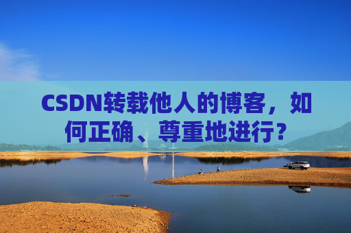 CSDN转载他人的博客,如何正确、尊重地进行?