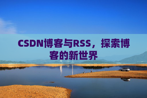 CSDN博客与RSS，探索博客的新世界