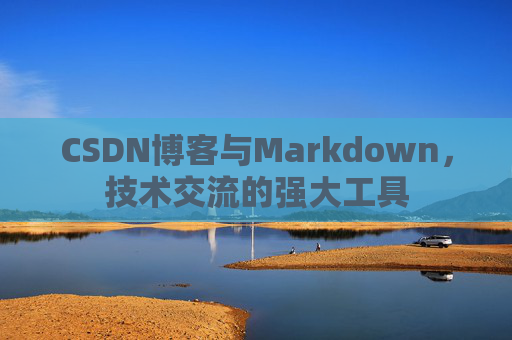 CSDN博客与Markdown，技术交流的强大工具