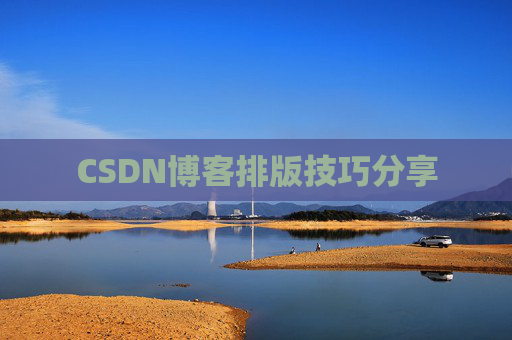 CSDN博客排版技巧分享 CSDN博客排版技巧分享