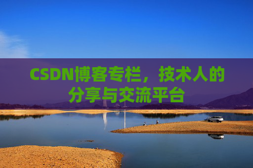 CSDN博客专栏，技术人的分享与交流平台